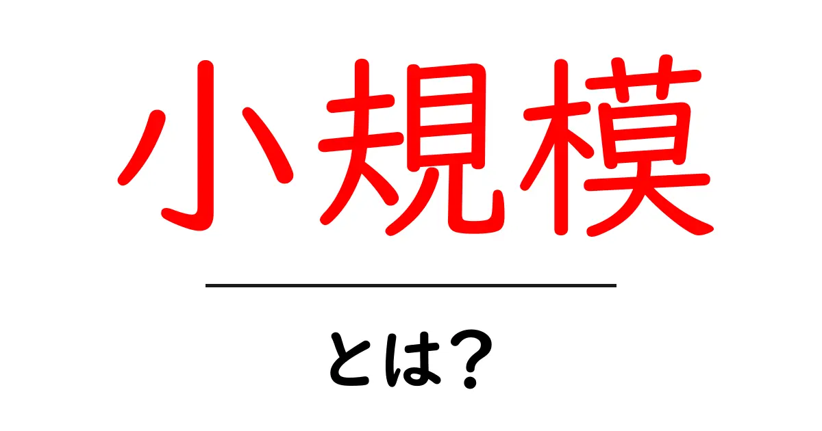 「小規模」とは?意味や特徴、生活やビジネスでの役立ちポイントを解説共起語・同意語も併せて解説!