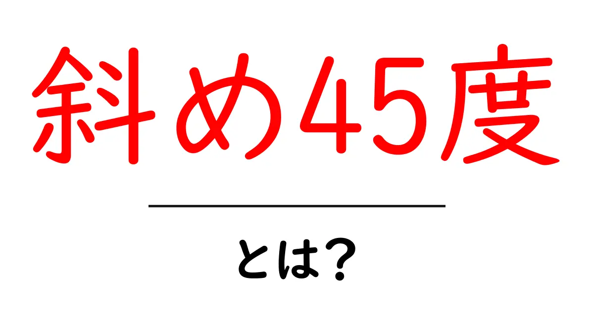 斜め45度とは?その意味や使い方をわかりやすく解説!共起語・同意語も併せて解説!