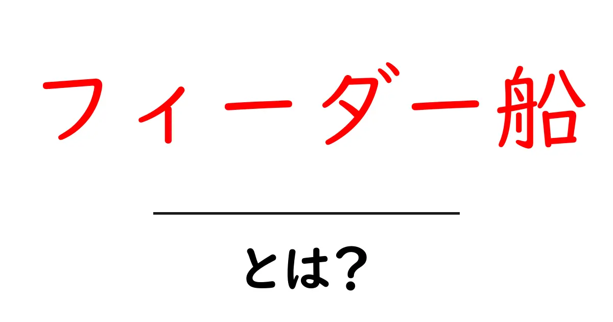 フィーダー船とは?その役割と重要性を解説!共起語・同意語も併せて解説!