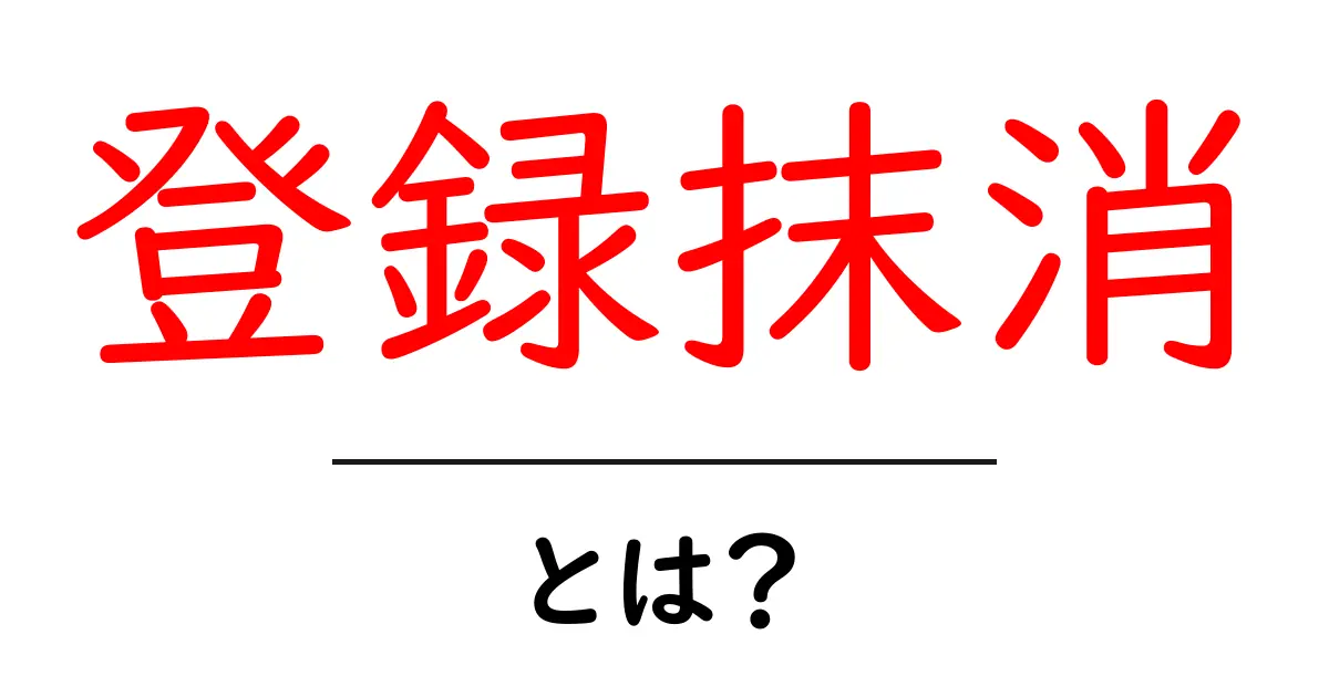 登録抹消とは？その意味と手続きについてわかりやすく解説共起語・同意語も併せて解説！