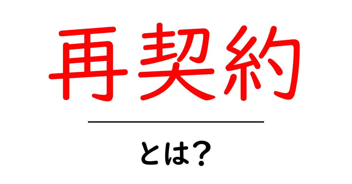 再契約とは?再契約の意味や必要な手続きについて解説!共起語・同意語も併せて解説!
