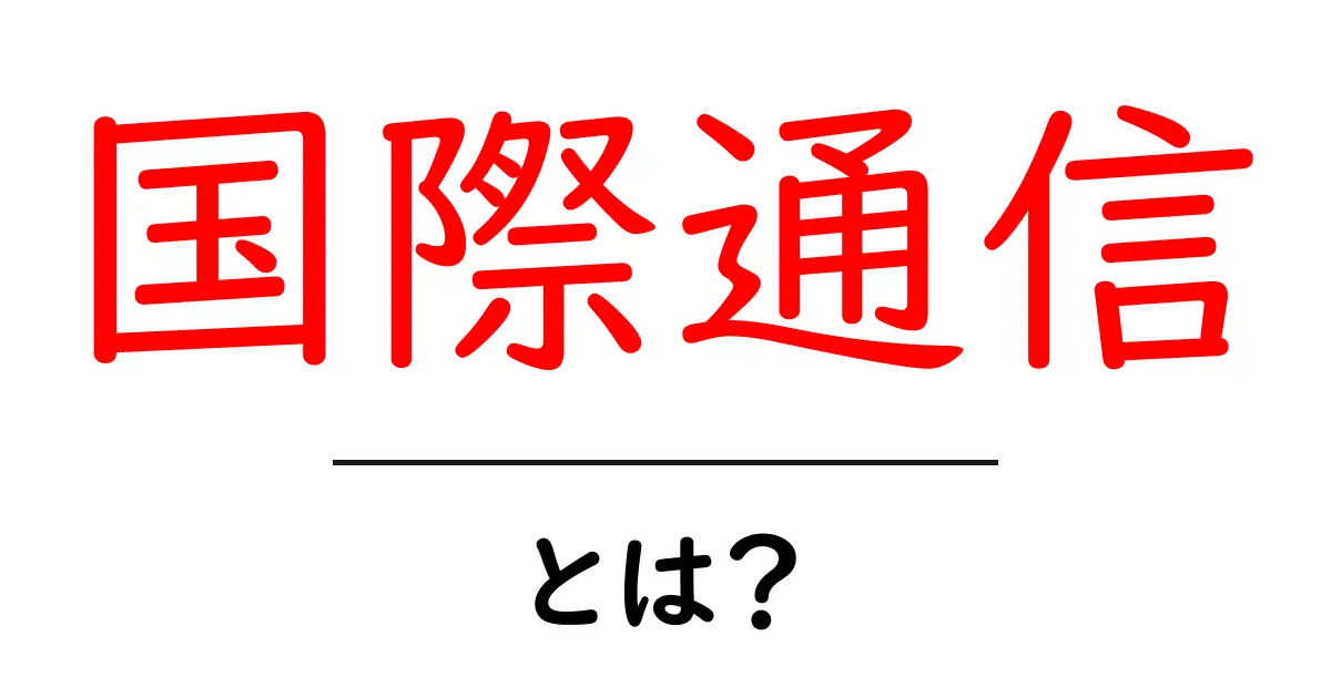 国際通信とは？世界と繋がる通信の仕組みをわかりやすく解説！共起語・同意語も併せて解説！