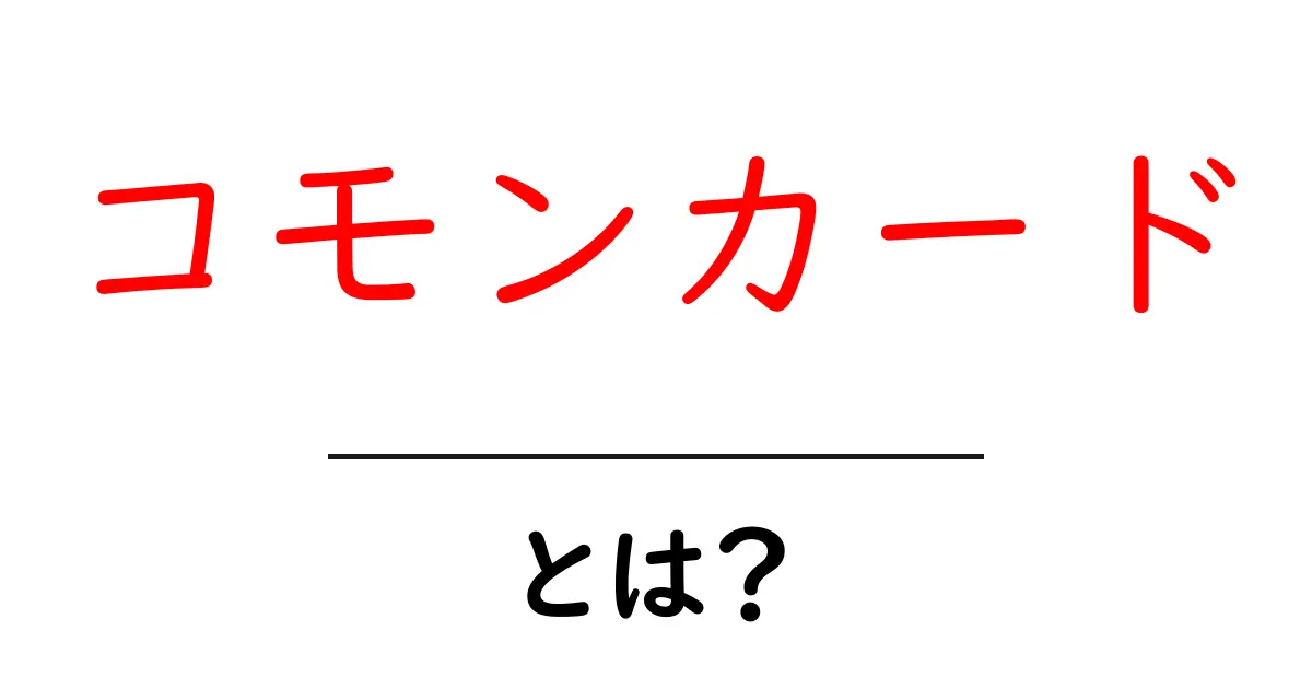 コモンカードとは？知っておきたい基本情報と魅力共起語・同意語も併せて解説！