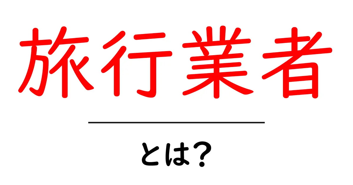 旅行業者とは?旅行をもっと楽しくするプロフェッショナルの役割を解説共起語・同意語も併せて解説!