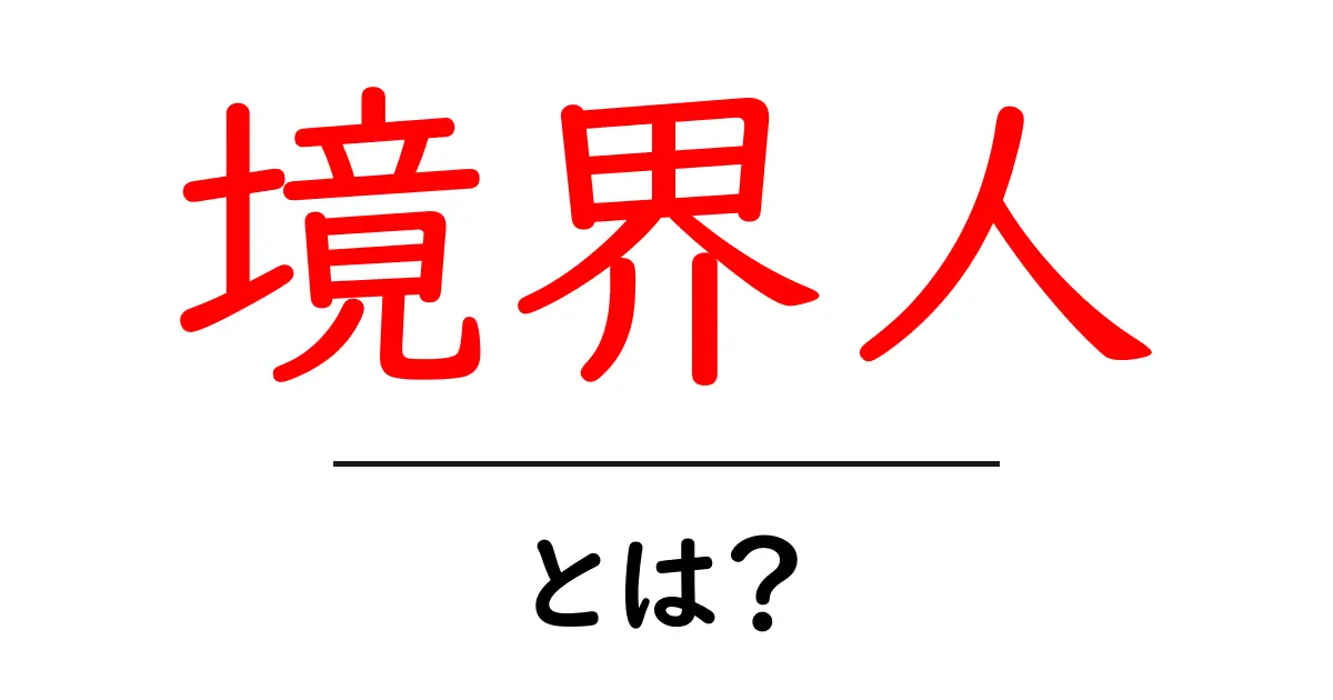 境界人とは？その概念と現代社会への影響について解説共起語・同意語も併せて解説！