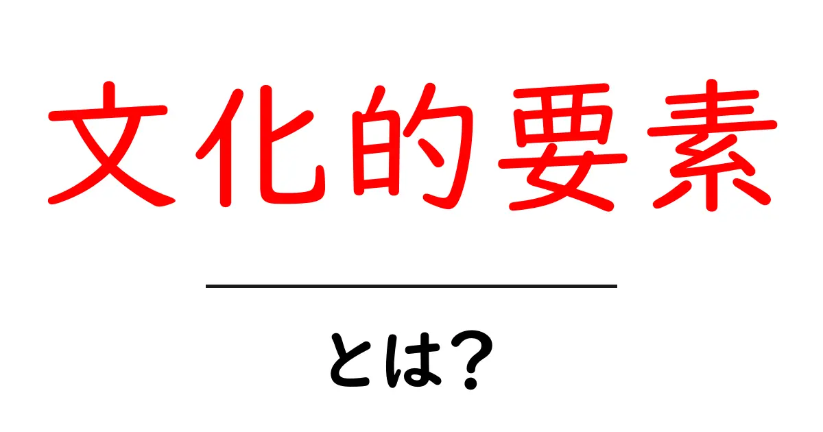 文化的要素とは?私たちの日常を形作る大切な要素を理解しよう!共起語・同意語も併せて解説!