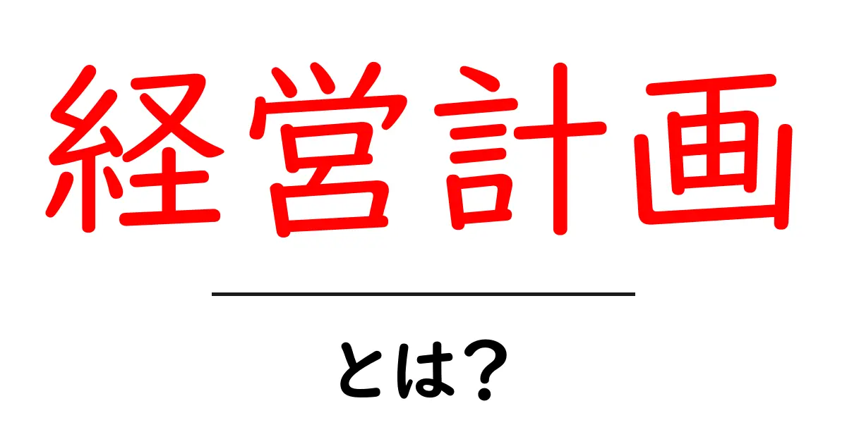 経営計画とは?成功するビジネスのための基本知識共起語・同意語も併せて解説!