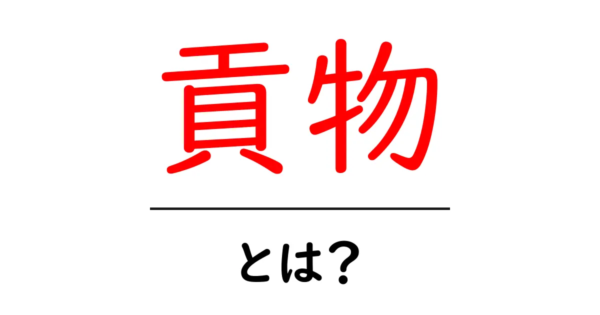 『貢物』とは？歴史や意味、現代における使われ方を解説！共起語・同意語も併せて解説！