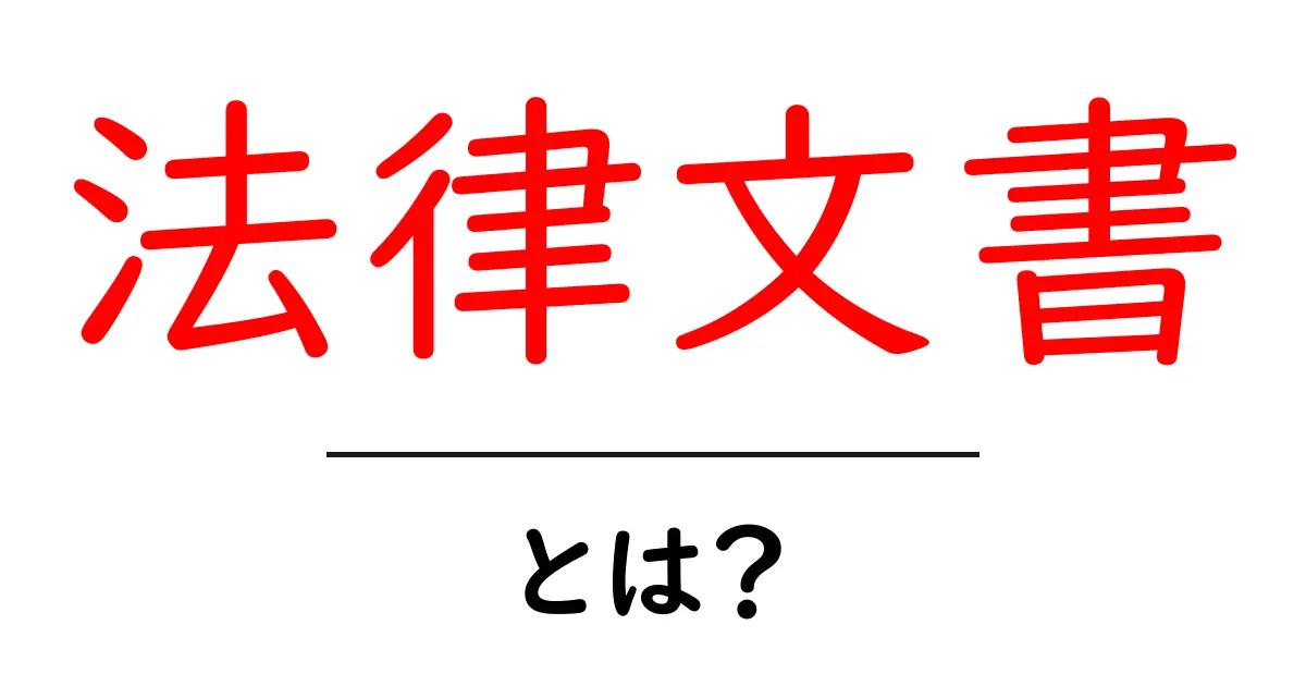 法律文書とは？基本をわかりやすく解説！共起語・同意語も併せて解説！