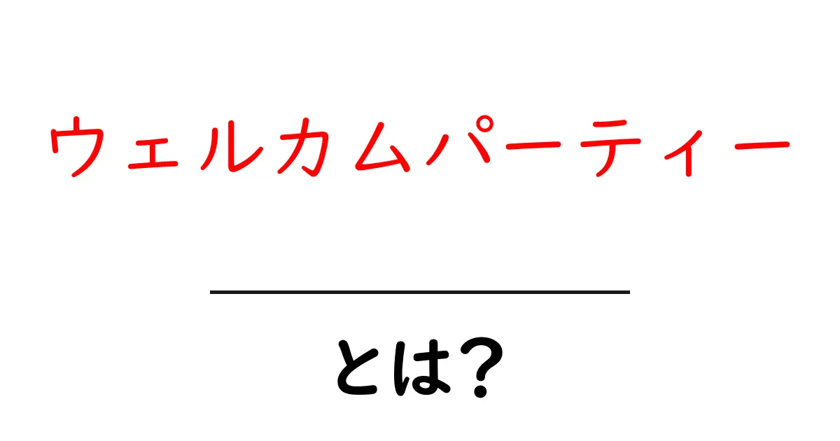 ウェルカムパーティーとは?楽しいイベントを計画しよう!共起語・同意語も併せて解説!