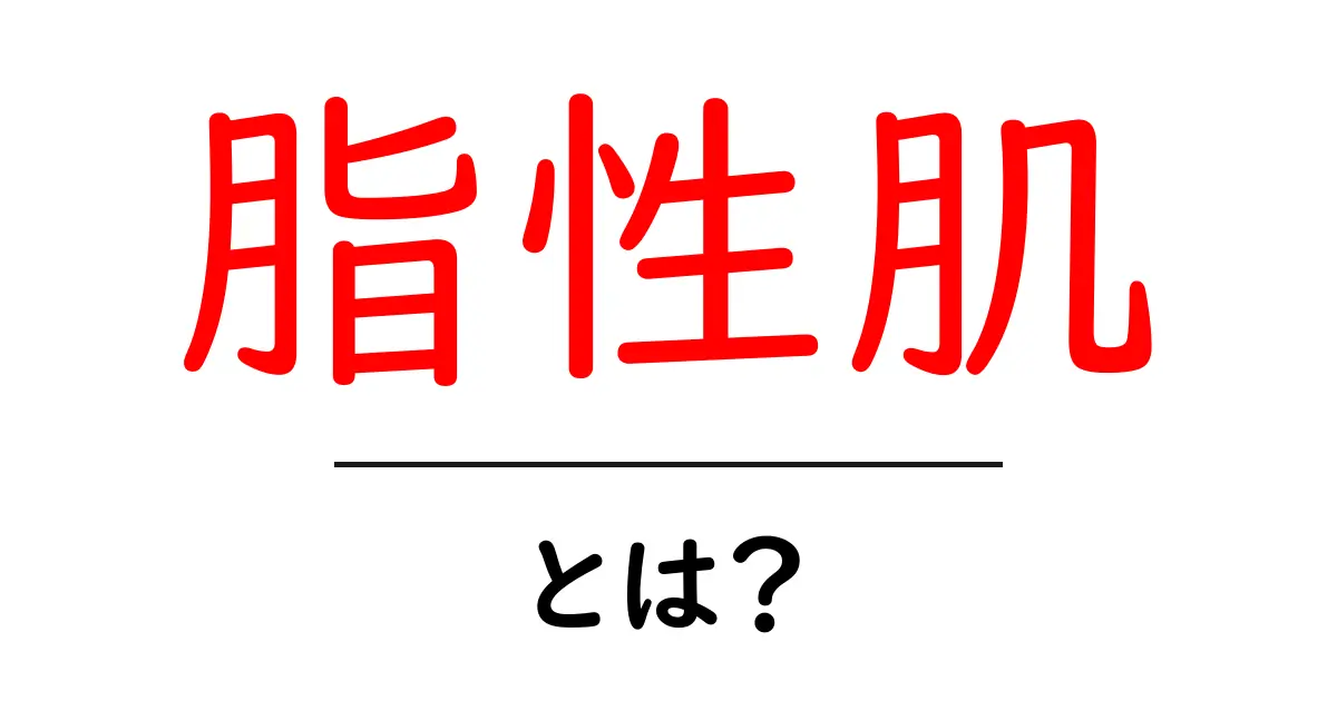 脂性肌って何?原因と対策をわかりやすく解説!共起語・同意語も併せて解説!