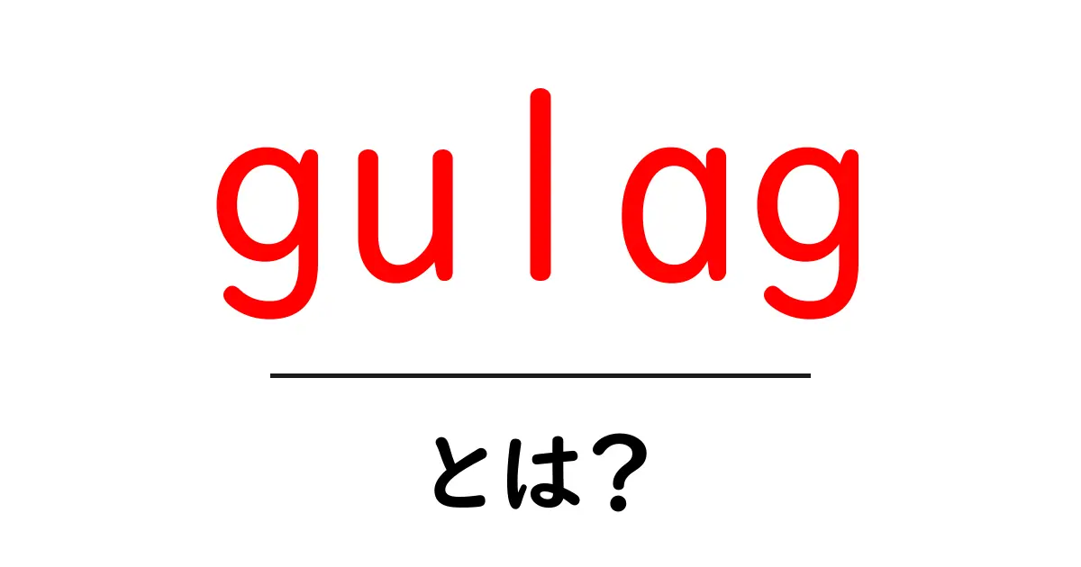 「Gulag」とは?歴史とその影響をわかりやすく解説共起語・同意語も併せて解説!