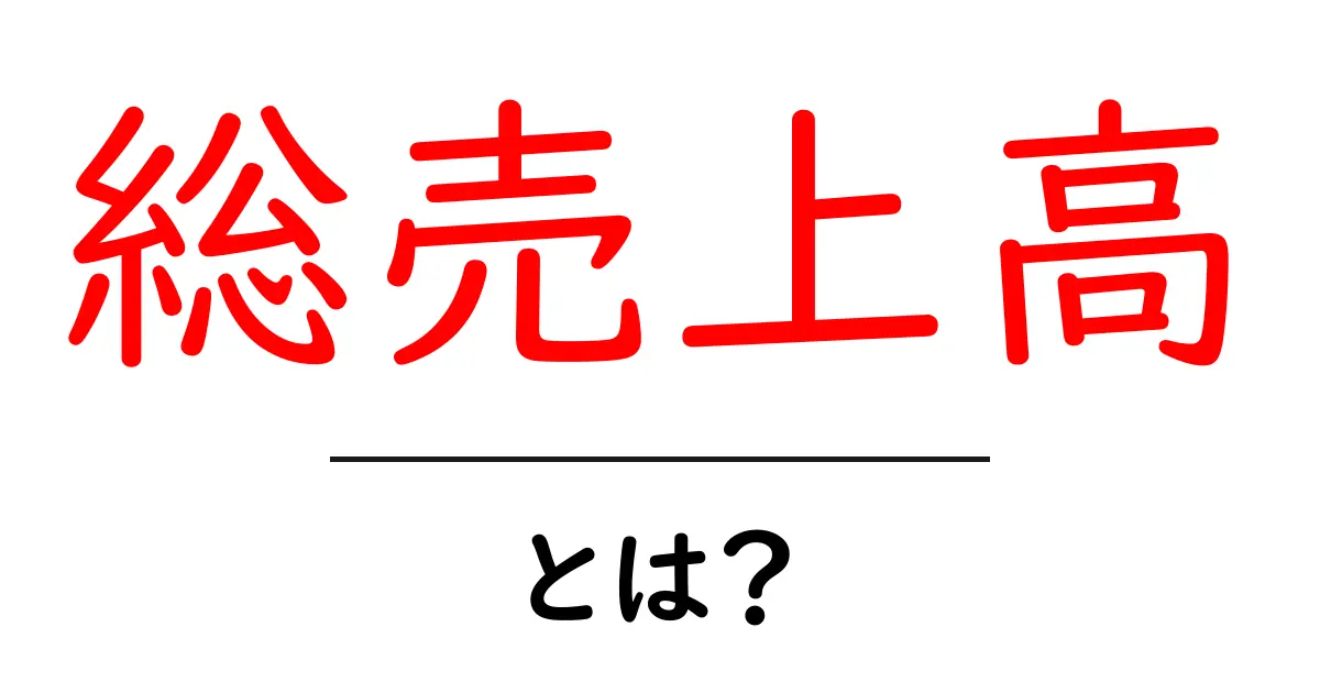 「総売上高」とは?ビジネスの成功を測る重要な指標を解説!共起語・同意語も併せて解説!