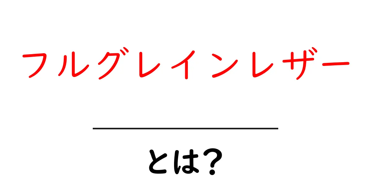 フルグレインレザーとは？その魅力と特長を徹底解説！共起語・同意語も併せて解説！