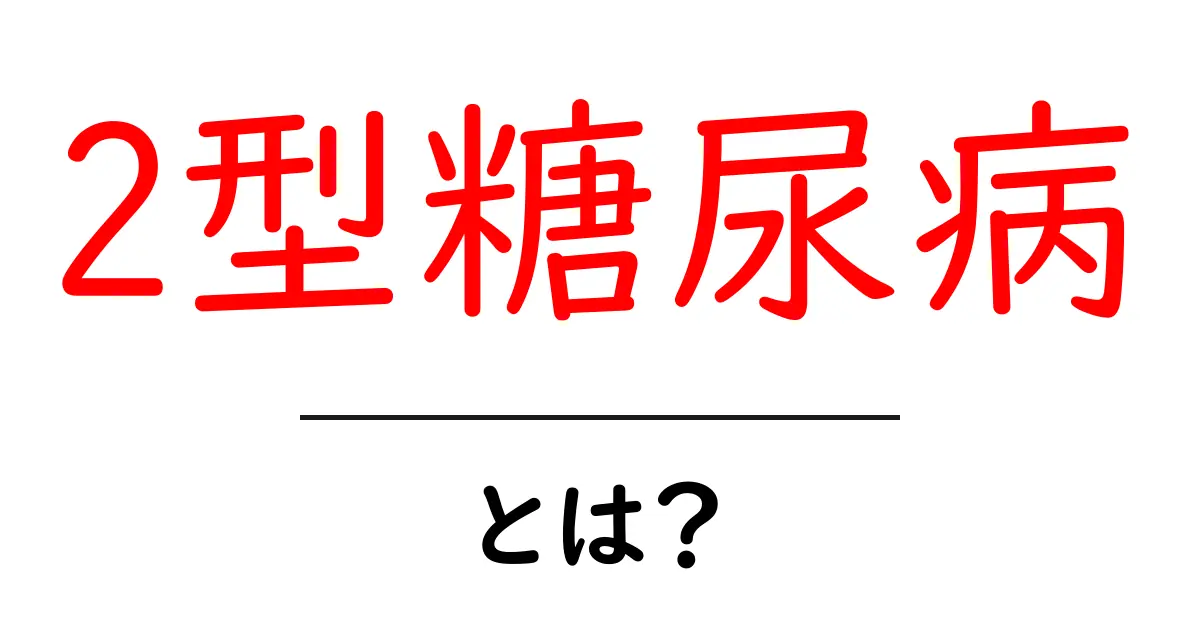 2型糖尿病とは?その原因や症状、予防法をわかりやすく解説!共起語・同意語も併せて解説!