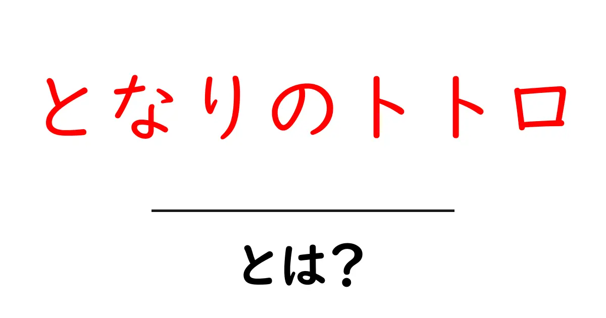 となりのトトロとは?その魅力と意味を解説!共起語・同意語も併せて解説!