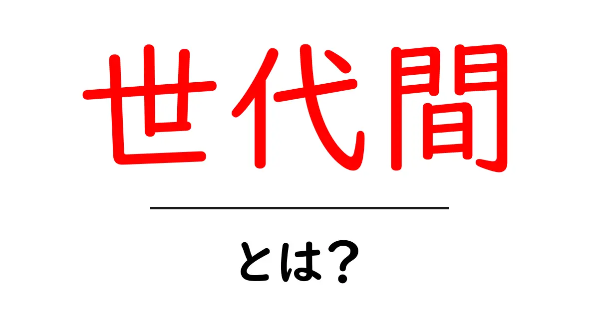 世代間とは?私たちの生活にどう影響するのか!共起語・同意語も併せて解説!