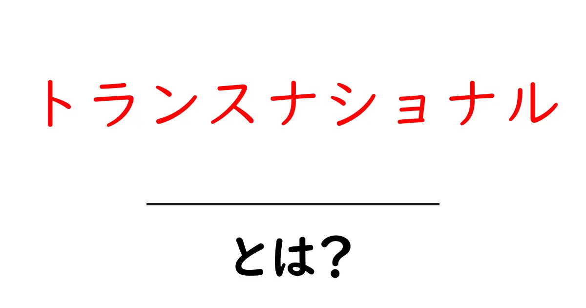 トランスナショナルとは?グローバル化する世界を理解しよう!共起語・同意語も併せて解説!
