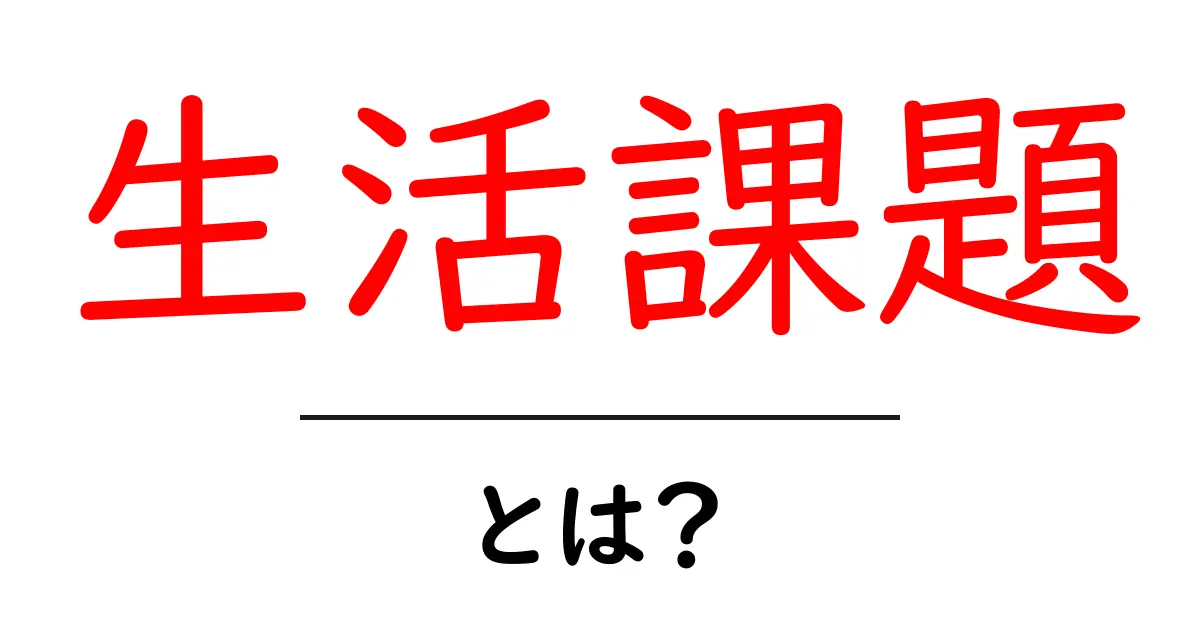 生活課題とは?私たちの生活を支える問題の解決方法を探る共起語・同意語も併せて解説!