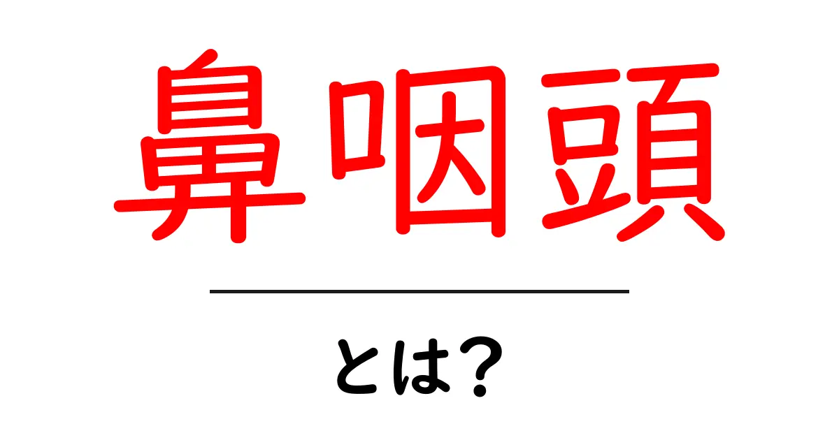 鼻咽頭とは?その役割と重要性を知ろう!共起語・同意語も併せて解説!