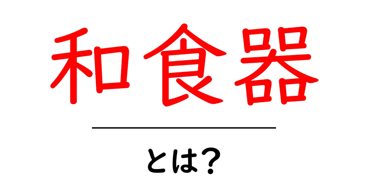 和食器とは?美しい伝統と使い方を知ろう!共起語・同意語も併せて解説!