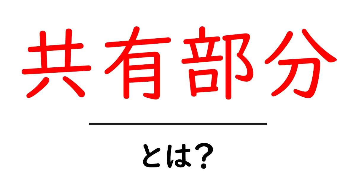 共有部分とは?私たちの生活にどのように影響するのか解説します!共起語・同意語も併せて解説!