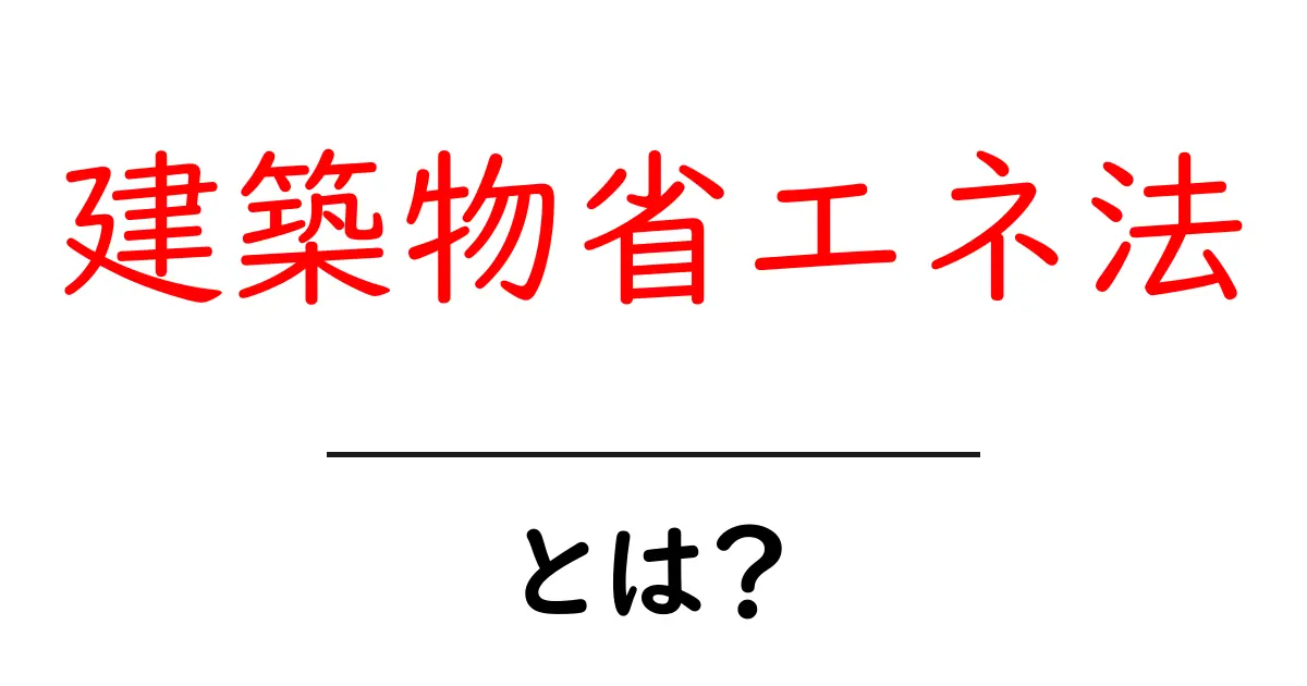 建築物省エネ法とは？エコな建物を作るための法律を解説！共起語・同意語も併せて解説！