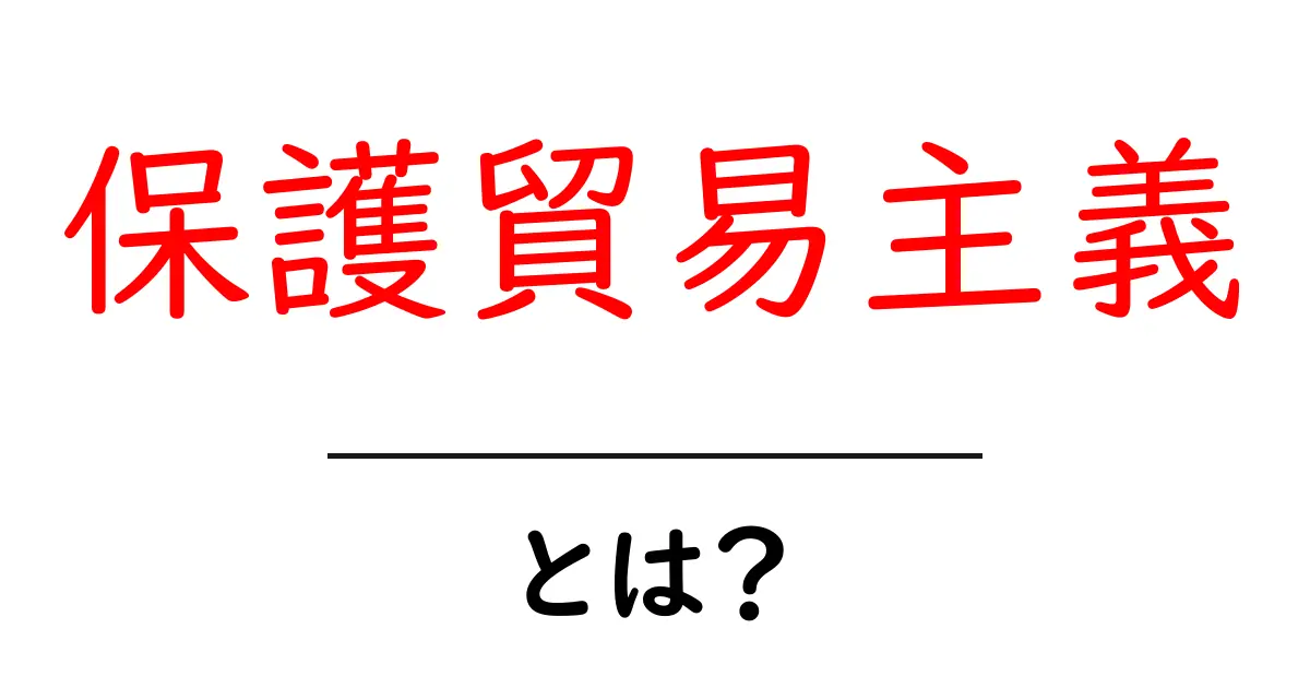 保護貿易主義とは?そのメリットとデメリットをわかりやすく解説!共起語・同意語も併せて解説!