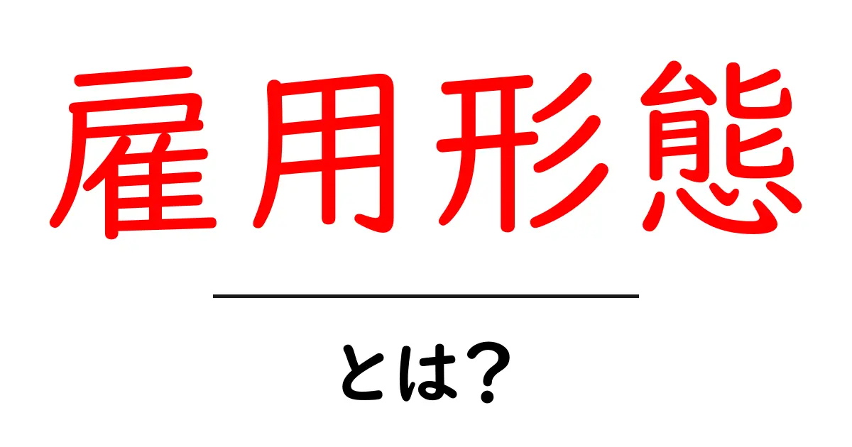 雇用形態とは?種類や特徴をわかりやすく解説!共起語・同意語も併せて解説!
