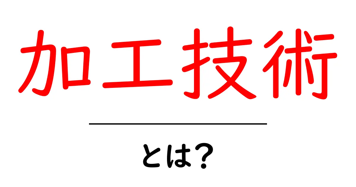 加工技術とは？初心者にもわかる簡単解説共起語・同意語も併せて解説！