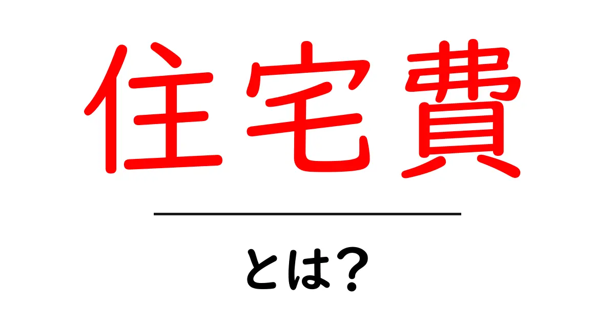 住宅費とは?知っておくべき基礎知識と賢い節約法!共起語・同意語も併せて解説!