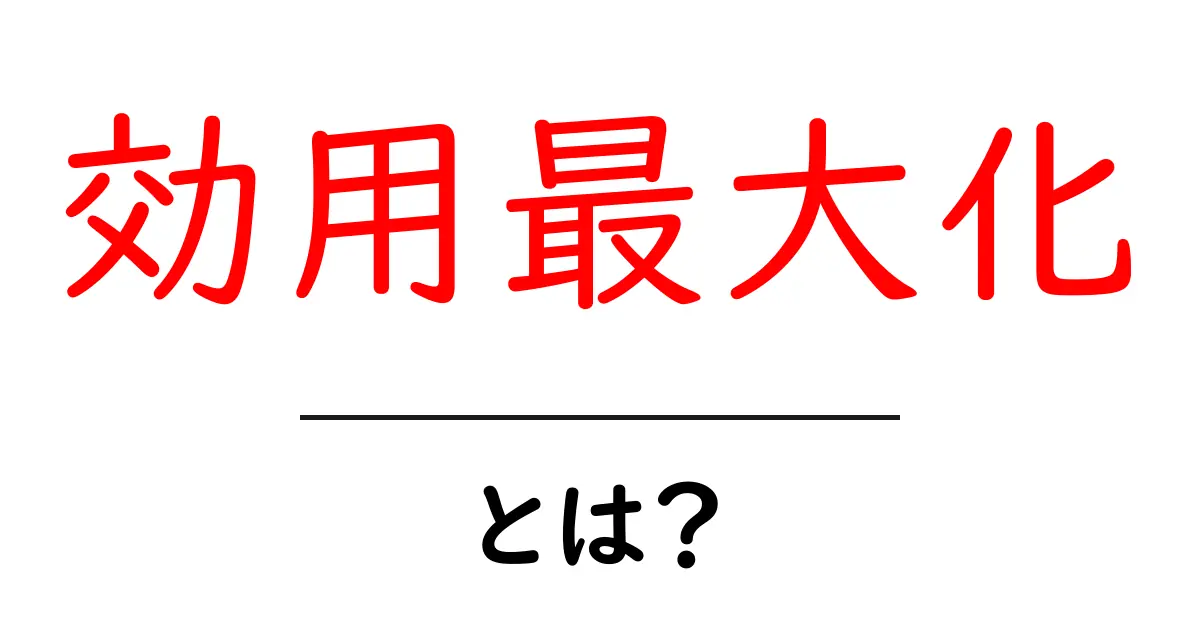 効用最大化とは？シンプルに解説！共起語・同意語も併せて解説！