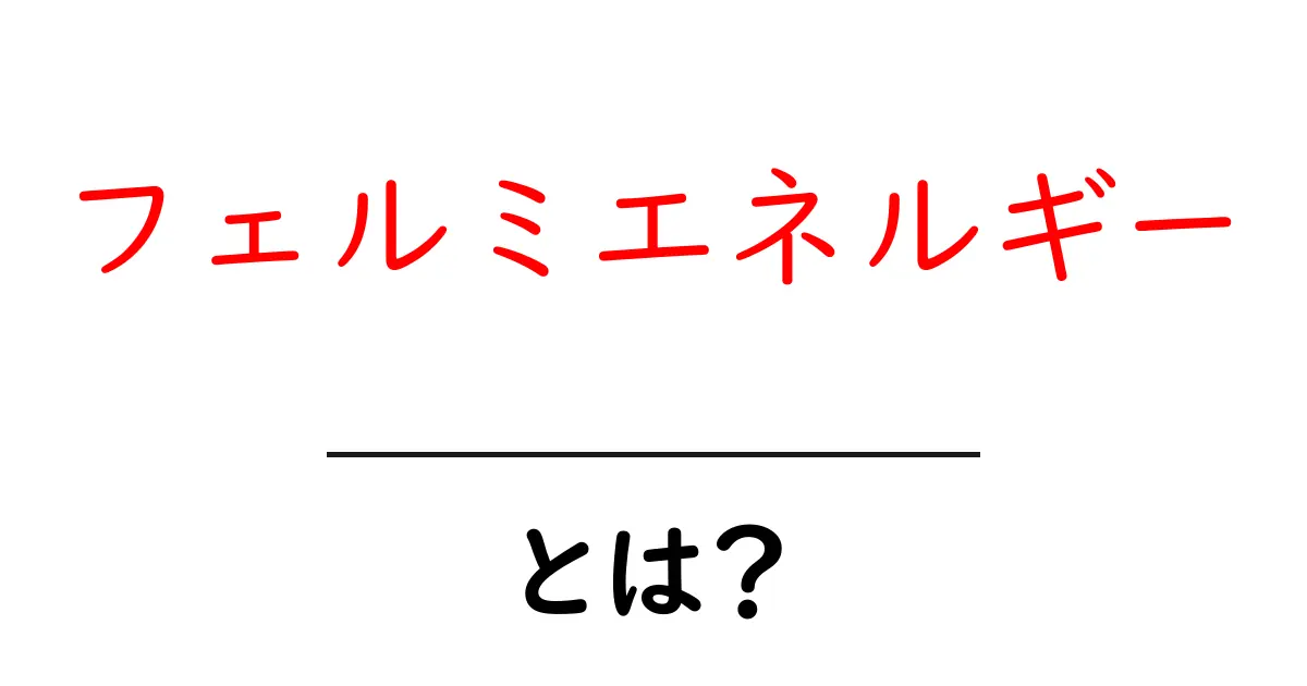 フェルミエネルギーとは？その意味と重要性を解説！共起語・同意語も併せて解説！