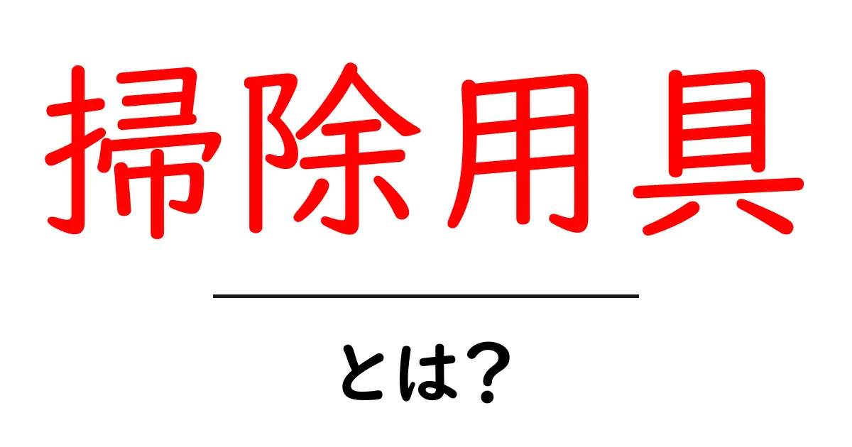 掃除用具とは?お部屋をキレイに保つための必須アイテムを解説!共起語・同意語も併せて解説!