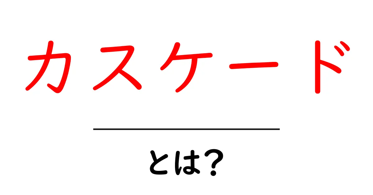 カスケードとは？その仕組みと実生活での活用法を徹底解説共起語・同意語も併せて解説！