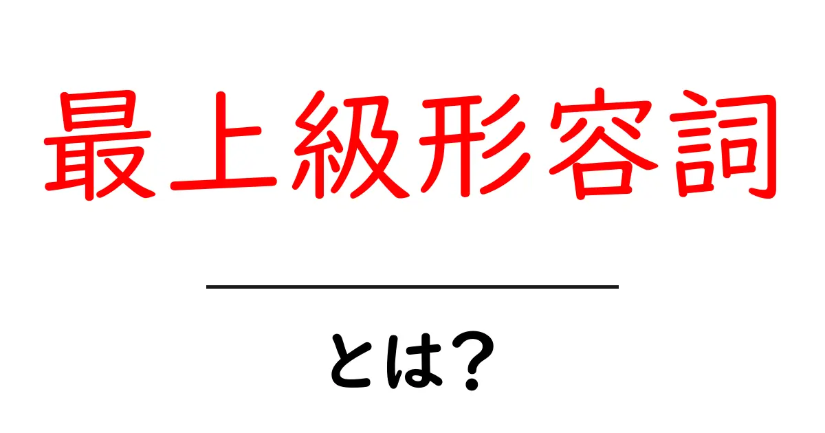 最上級形容詞とは？その意味と使い方をわかりやすく解説！共起語・同意語も併せて解説！