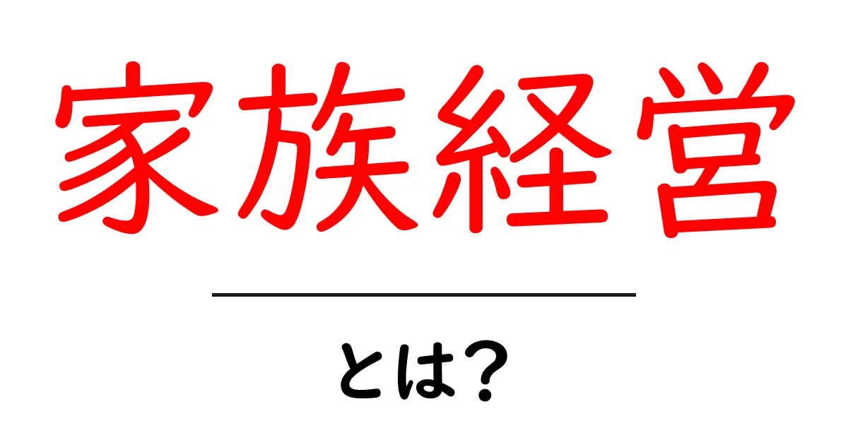 家族経営とは？家族で作るビジネスの魅力と注意点共起語・同意語も併せて解説！