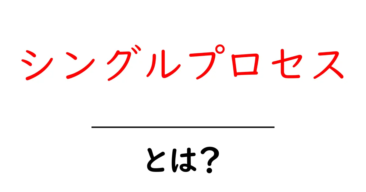 シングルプロセスとは?その仕組みと活用方法を徹底解説!共起語・同意語も併せて解説!