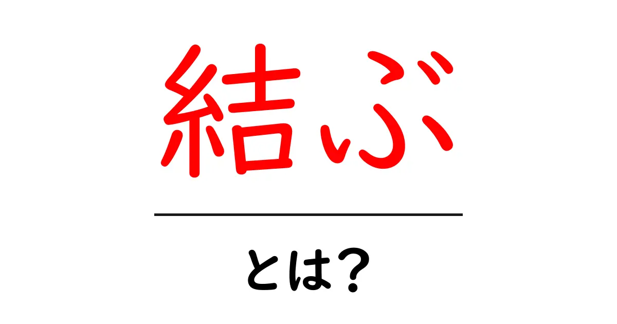 「結ぶ」とは?その意味と使い方をわかりやすく解説共起語・同意語も併せて解説!