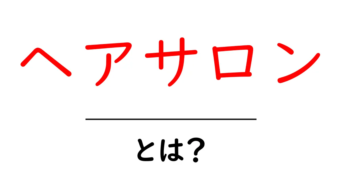 ヘアサロンとは？魅力や利用方法を徹底解説！共起語・同意語も併せて解説！