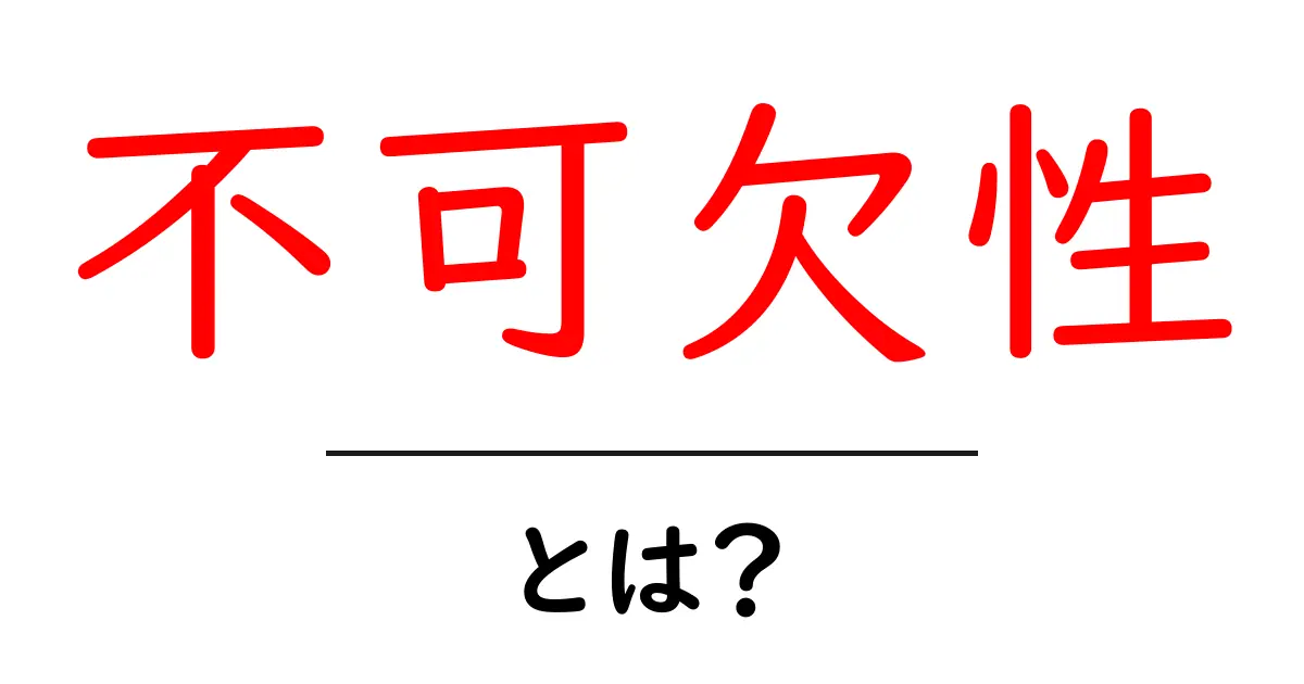 不可欠性とは?その意味や重要性をわかりやすく解説!共起語・同意語も併せて解説!