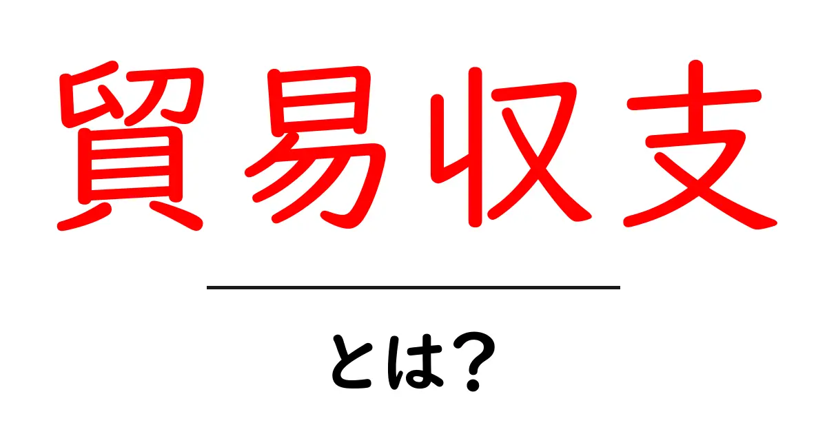 貿易収支とは?初心者にもわかる基本解説共起語・同意語も併せて解説!