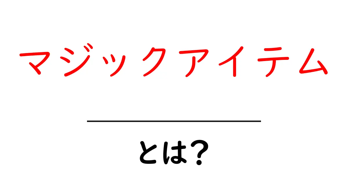 マジックアイテムとは?魔法の世界やゲームで手に入る不思議なアイテムのすべて共起語・同意語も併せて解説!