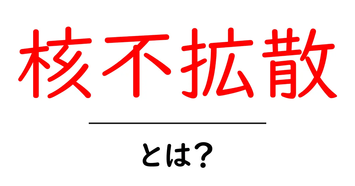 核不拡散とは?世界が安全になるための重要な取り組み共起語・同意語も併せて解説!