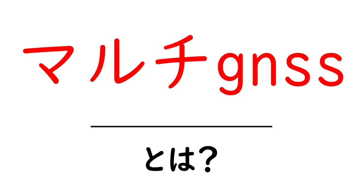 マルチGNSSとは?最新の位置情報技術についてわかりやすく解説!共起語・同意語も併せて解説!