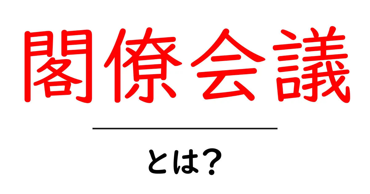 閣僚会議とは?日本の政治における重要な会議の仕組みを解説共起語・同意語も併せて解説!