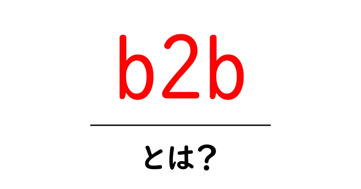 B2Bとは?ビジネスの仕組みや特徴を初心者にも分かりやすく解説します!共起語・同意語も併せて解説!