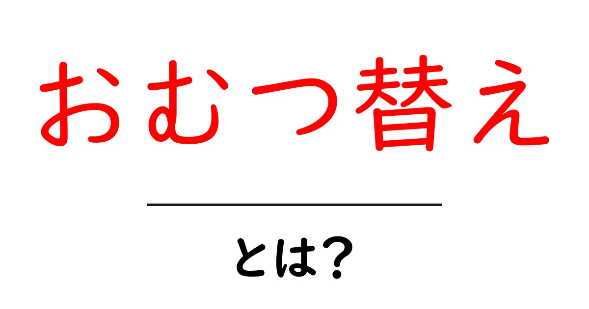 おむつ替えの基本知識とコツを徹底解説!初心者でも安心共起語・同意語も併せて解説!