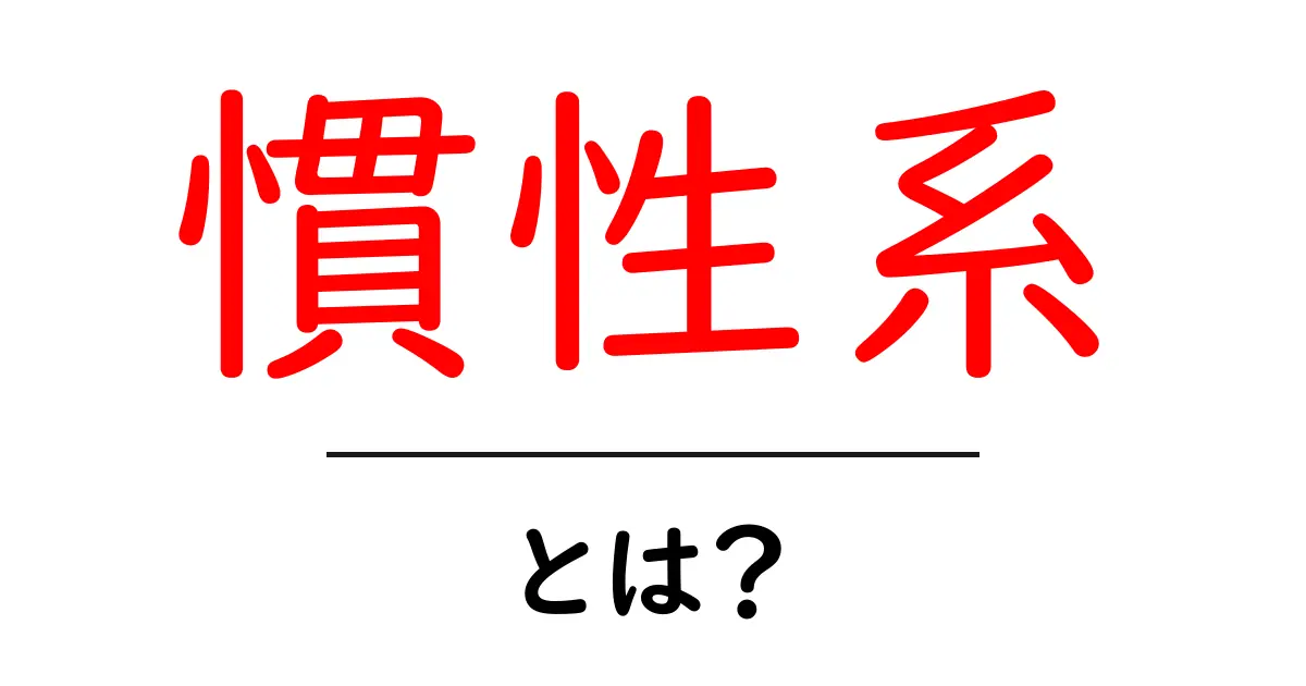 慣性系とは?その基本と重要性をわかりやすく解説します共起語・同意語も併せて解説!