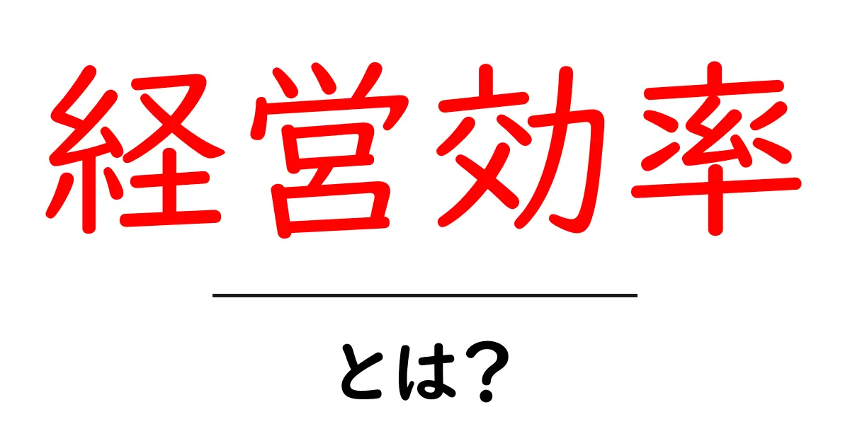 経営効率とは?企業を強くするためのポイントをわかりやすく解説共起語・同意語も併せて解説!